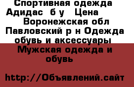 Спортивная одежда “Адидас“ б/у › Цена ­ 1 500 - Воронежская обл., Павловский р-н Одежда, обувь и аксессуары » Мужская одежда и обувь   